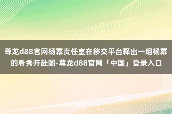 尊龙d88官网杨幂责任室在移交平台释出一组杨幂的看秀开赴图-尊龙d88官网「中国」登录入口