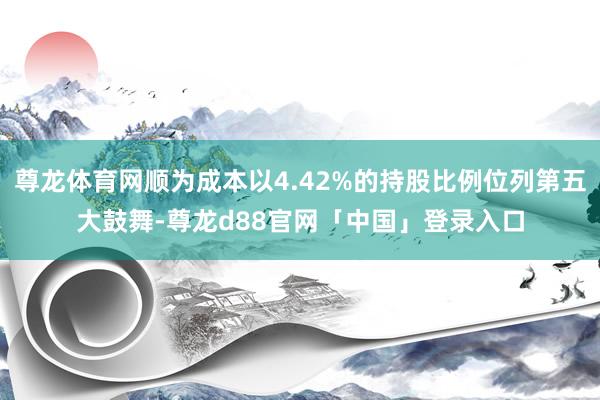 尊龙体育网顺为成本以4.42%的持股比例位列第五大鼓舞-尊龙d88官网「中国」登录入口