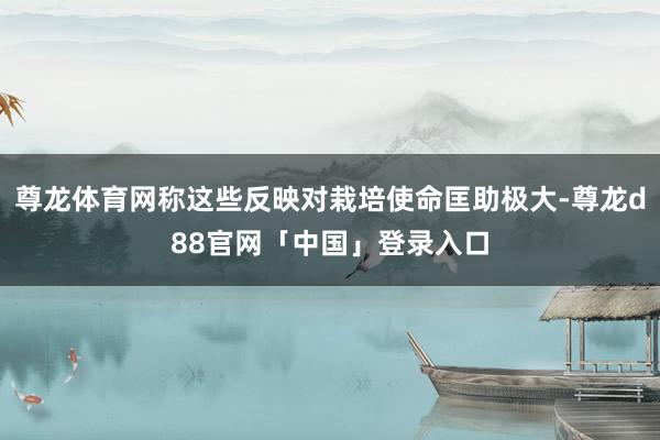 尊龙体育网称这些反映对栽培使命匡助极大-尊龙d88官网「中国」登录入口