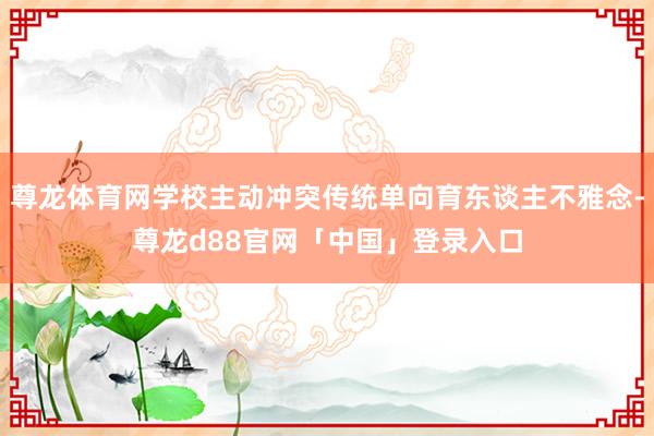 尊龙体育网学校主动冲突传统单向育东谈主不雅念-尊龙d88官网「中国」登录入口