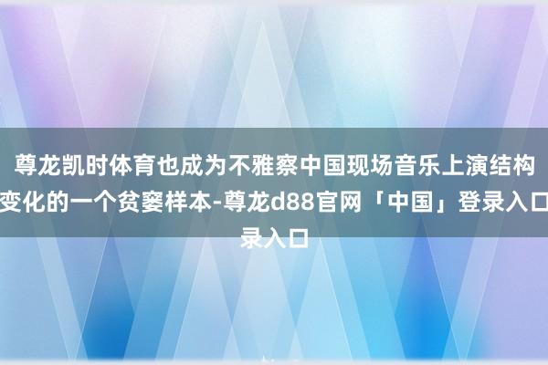 尊龙凯时体育也成为不雅察中国现场音乐上演结构变化的一个贫窭样本-尊龙d88官网「中国」登录入口