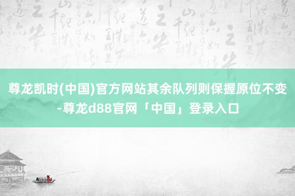 尊龙凯时(中国)官方网站其余队列则保握原位不变-尊龙d88官网「中国」登录入口