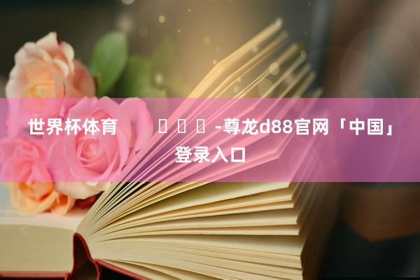 世界杯体育        			-尊龙d88官网「中国」登录入口