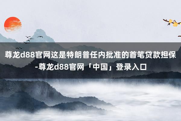 尊龙d88官网这是特朗普任内批准的首笔贷款担保-尊龙d88官网「中国」登录入口