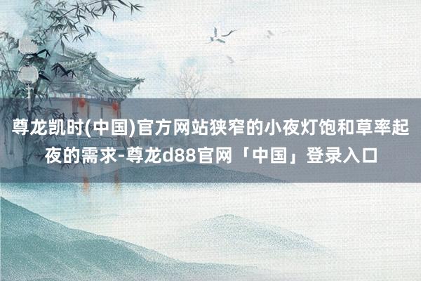 尊龙凯时(中国)官方网站狭窄的小夜灯饱和草率起夜的需求-尊龙d88官网「中国」登录入口