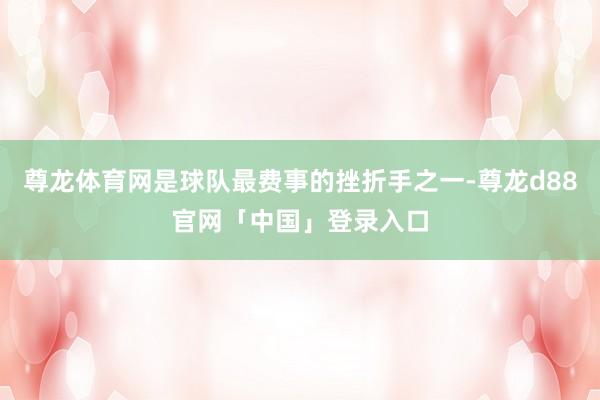 尊龙体育网是球队最费事的挫折手之一-尊龙d88官网「中国」登录入口